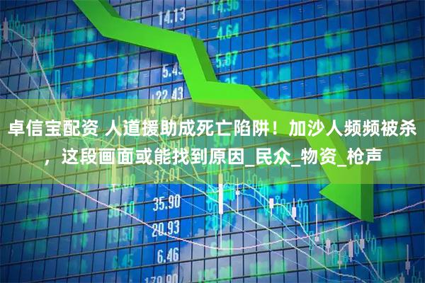 卓信宝配资 人道援助成死亡陷阱！加沙人频频被杀，这段画面或能找到原因_民众_物资_枪声