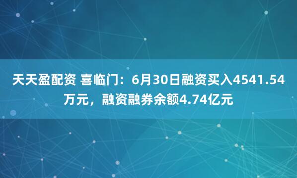 天天盈配资 喜临门:6月30日融资买入4541.54万元,融资融券余额4.74亿元