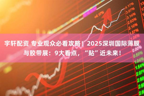 宇轩配资 专业观众必看攻略!2025深圳国际薄膜与胶带展:9大看点,“贴”近未来!